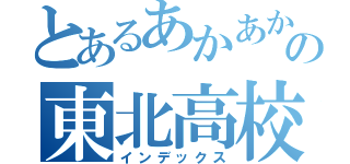 とあるあかあかあかあの東北高校（インデックス）