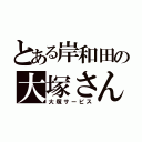 とある岸和田の大塚さん（大塚サービス）