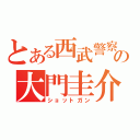 とある西武警察の大門圭介（ショットガン）