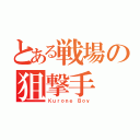 とある戦場の狙撃手（Ｋｕｒｏｎｅ Ｂｏｙ）