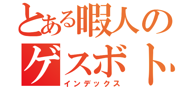 とある暇人のゲスボトーク（インデックス）