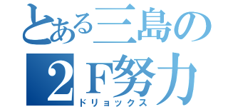 とある三島の２Ｆ努力（ドリョックス）