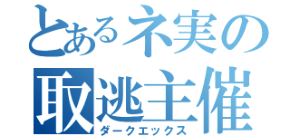 とあるネ実の取逃主催（ダークエックス）