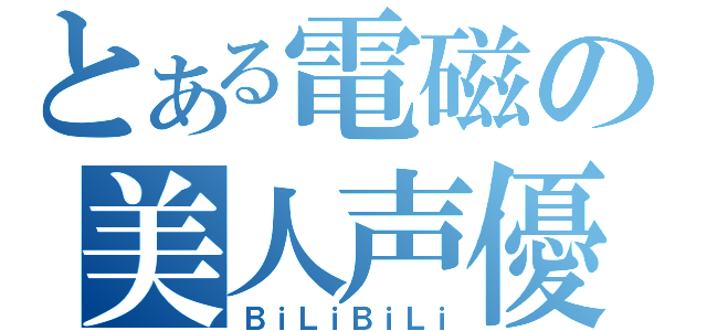 とある電磁の美人声優（ＢｉＬｉＢｉＬｉ）