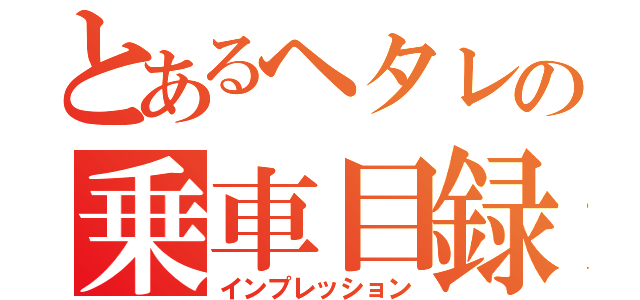 とあるヘタレの乗車目録（インプレッション）