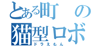 とある町の猫型ロボット（ドラえもん）