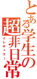 とある学生の超非日常（イレギュラー）