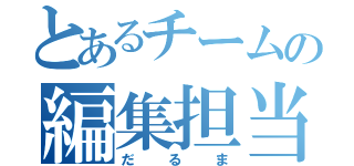 とあるチームの編集担当（だるま）