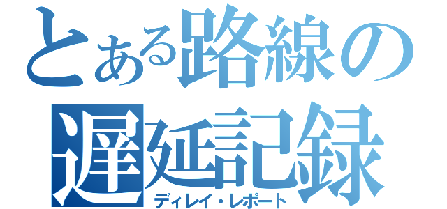 とある路線の遅延記録（ディレイ・レポート）