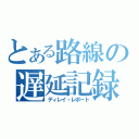 とある路線の遅延記録（ディレイ・レポート）