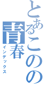 とあるこのの青春（インデックス）