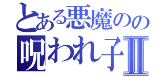 とある悪魔のの呪われ子Ⅱ（）