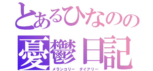 とあるひなのの憂鬱日記（メランコリー ダイアリー）