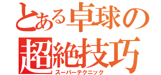 とある卓球の超絶技巧（スーパーテクニック）