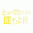 とある豐臣の和平之世（日本戰國。）