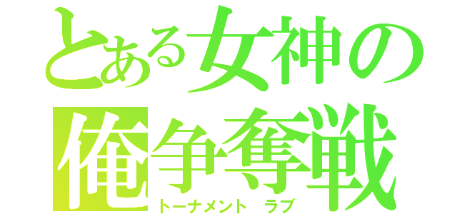 とある女神の俺争奪戦（トーナメント ラブ）