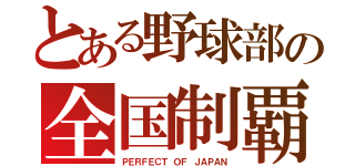 とある野球部の全国制覇（ＰＥＲＦＥＣＴ ＯＦ ＪＡＰＡＮ）