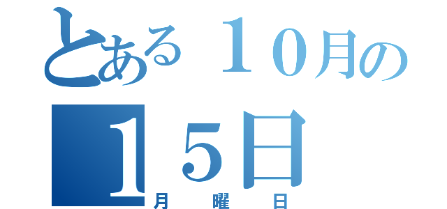 とある１０月の１５日（月曜日）