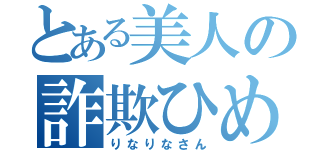 とある美人の詐欺ひめ（りなりなさん）