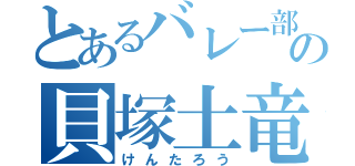 とあるバレー部の貝塚土竜（けんたろう）