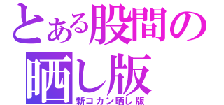 とある股間の晒し版（新コカン晒し版）