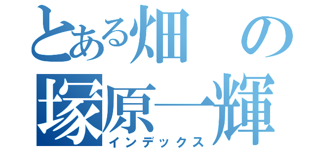 とある畑の塚原一輝（インデックス）