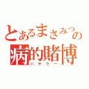 とあるまさみつの病的賭博（パチラー）