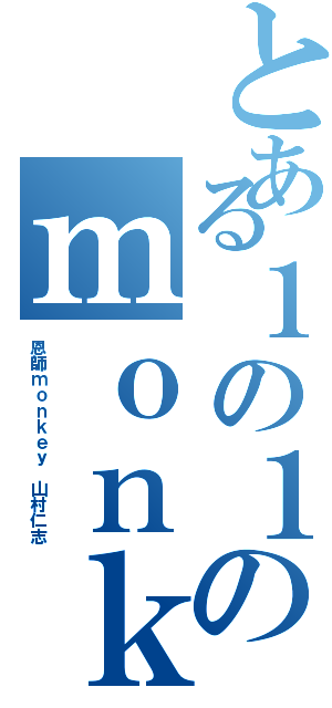 とある１の１のｍｏｎｋｅｙ教徒（恩師ｍｏｎｋｅｙ 山村仁志）