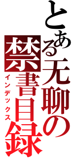 とある无聊の禁書目録（インデックス）