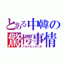 とある中韓の驚愕事情（アルアルニダニダ）