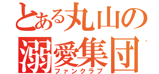 とある丸山の溺愛集団（ファンクラブ）