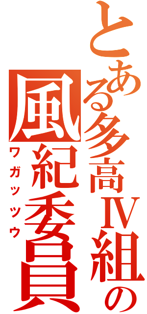 とある多高Ⅳ組の風紀委員（ワガッツウ）