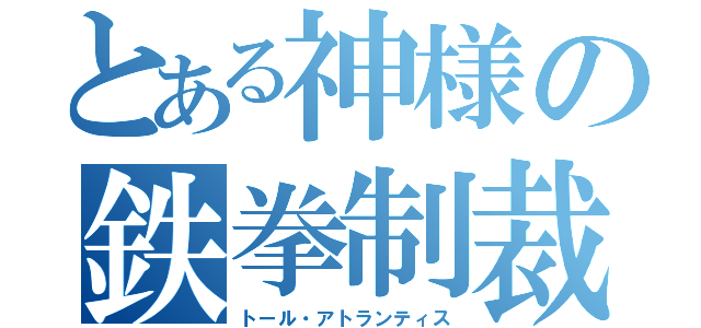 とある神様の鉄拳制裁（トール・アトランティス）