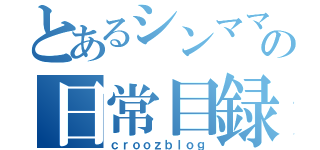 とあるシンママの日常目録（ｃｒｏｏｚｂｌｏｇ）