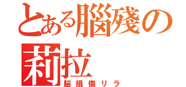 とある腦殘の莉拉（脳損傷リラ）