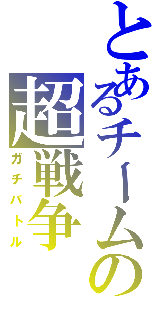 とあるチームの超戦争（ガチバトル）