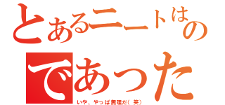 とあるニートは自分を普通の社会人だと思い込んでいた…  だが、周りからニートとニートと呼ばれ続けるのであった。  だから、彼は本気でニートを卒業を目指すのだった！（いや、やっぱ無理だ（笑））