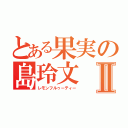 とある果実の島玲文Ⅱ（レモンフルゥーティー）