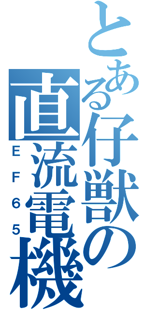 とある仔獣の直流電機（ＥＦ６５）