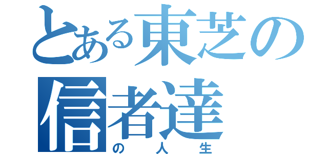 とある東芝の信者達（の人生）