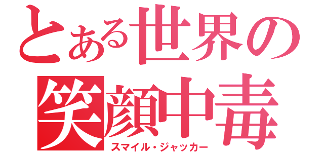 とある世界の笑顔中毒者（スマイル・ジャッカー）