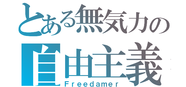 とある無気力の自由主義（Ｆｒｅｅｄａｍｅｒ）