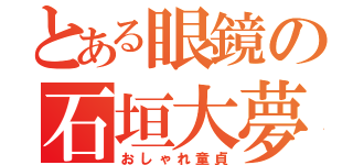 とある眼鏡の石垣大夢（おしゃれ童貞）