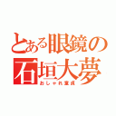 とある眼鏡の石垣大夢（おしゃれ童貞）