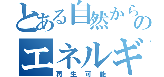 とある自然からのエネルギー（再生可能）