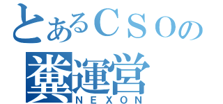 とあるＣＳＯの糞運営（ＮＥＸＯＮ）