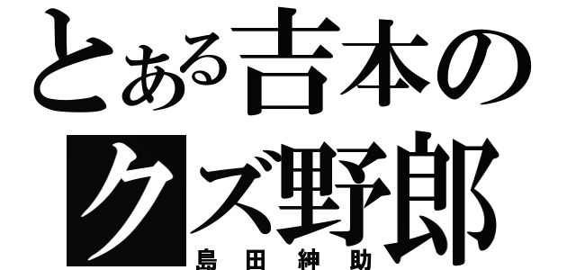 とある吉本のクズ野郎（島田紳助）