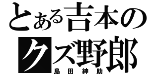 とある吉本のクズ野郎（島田紳助）