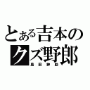 とある吉本のクズ野郎（島田紳助）