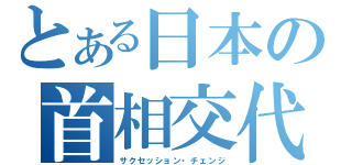 とある日本の首相交代（サクセッション・チェンジ）